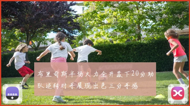 布里奇斯半场火力全开轰下20分助队逆转对手展现出色三分手感
