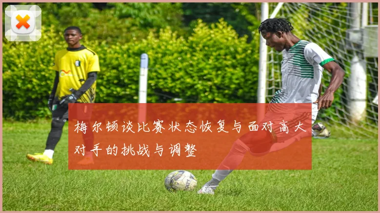 梅尔顿谈比赛状态恢复与面对高大对手的挑战与调整