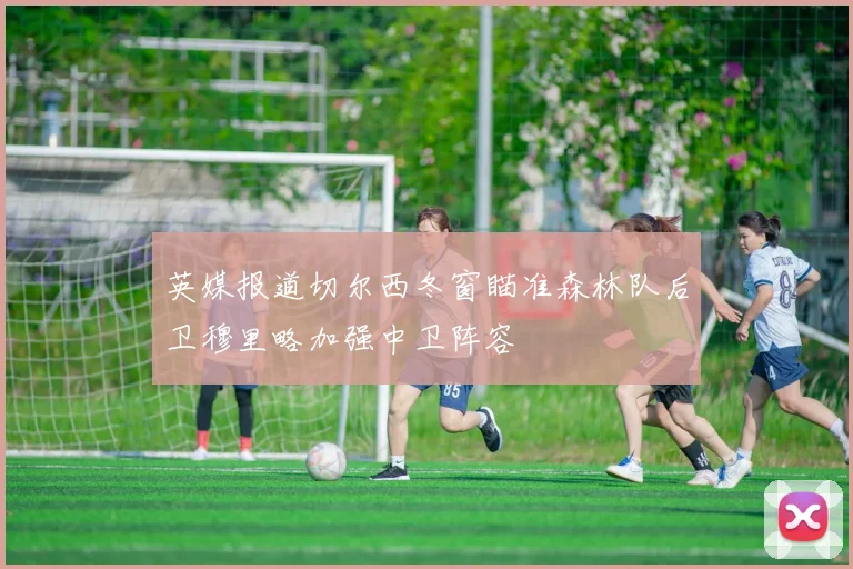 英媒报道切尔西冬窗瞄准森林队后卫穆里略加强中卫阵容