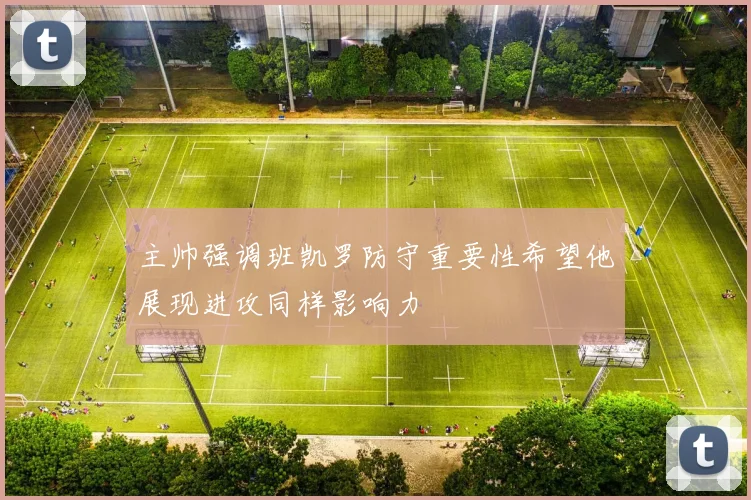 主帅强调班凯罗防守重要性希望他展现进攻同样影响力