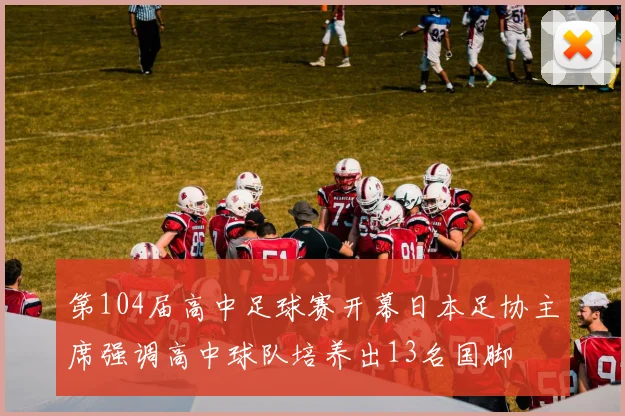 第104届高中足球赛开幕日本足协主席强调高中球队培养出13名国脚