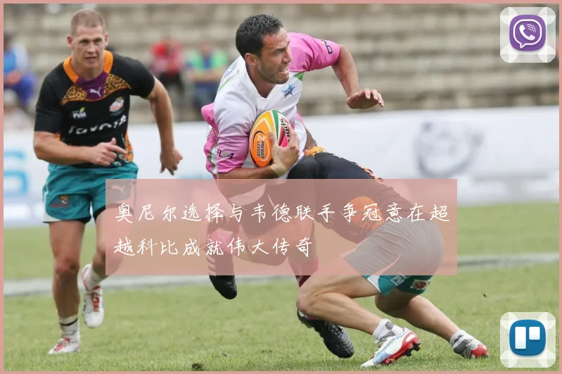 奥尼尔选择与韦德联手争冠意在超越科比成就伟大传奇