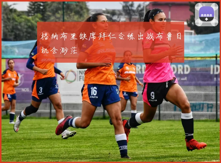 格纳布里缺席拜仁合练出战布鲁日机会渺茫