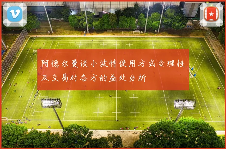 阿德尔曼谈小波特使用方式合理性及交易对各方的益处分析