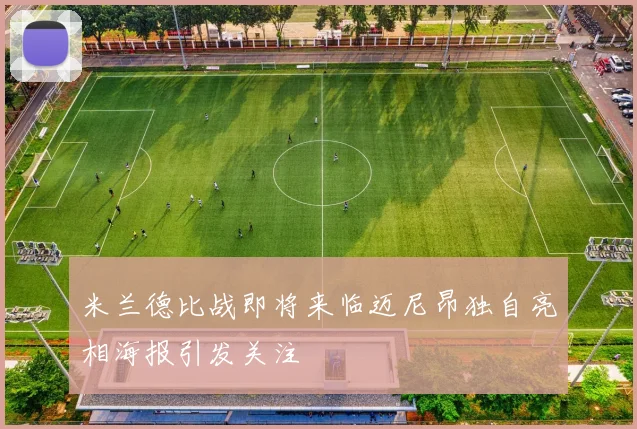 米兰德比战即将来临迈尼昂独自亮相海报引发关注